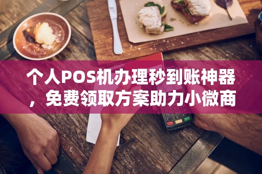 珙县个人POS机办理秒到账神器，免费领取方案助力小微商户稳定收款