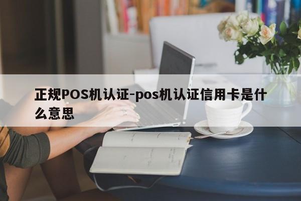 珙县正规POS机认证-pos机认证信用卡是什么意思