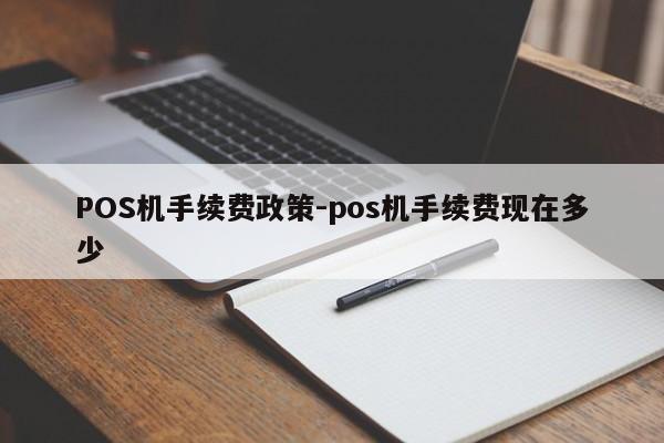 珙县POS机手续费政策-pos机手续费现在多少