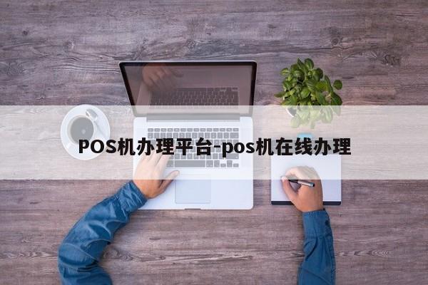 珙县POS机办理平台-pos机在线办理