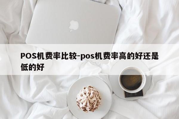 珙县POS机费率比较-pos机费率高的好还是低的好